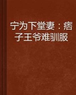 宁为下堂妻:痞子王爷难驯服_360百科